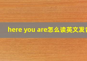 here you are怎么读英文发音